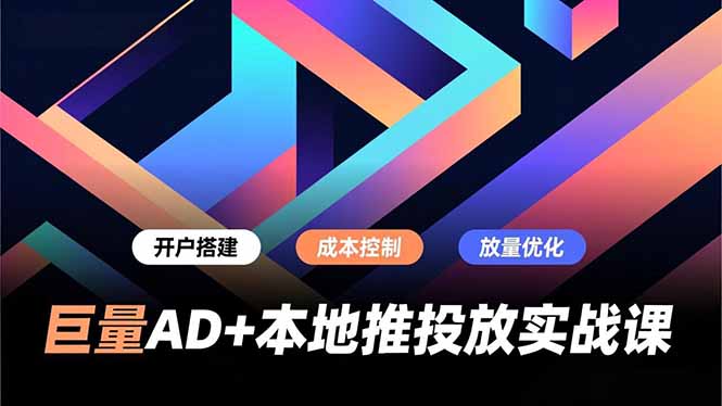 巨量AD+本地推投放实战课，开户搭建、成本控制、放量优化，有效提升商家线上获客与转化效率-御文网