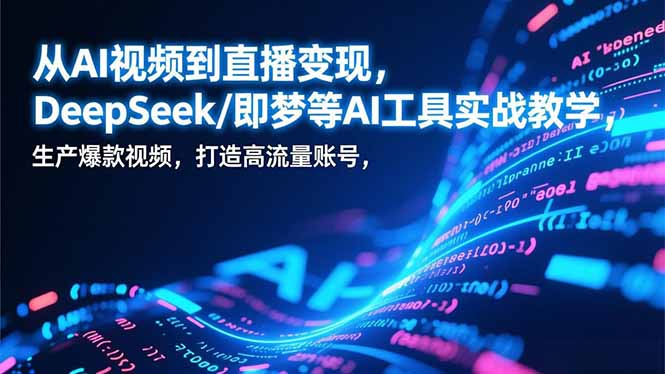 从AI视频到直播变现，DeepSeek/即梦等AI工具实战教学，生产爆款视频，打造高流量账号-御文网