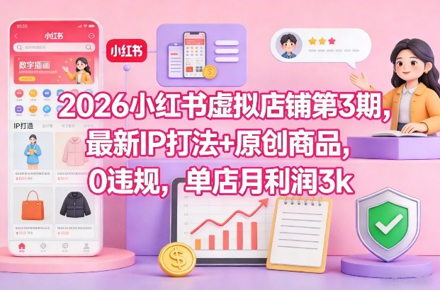 2026小红书虚拟店铺第3期，最新IP打法+原创商品，0违规，单店月利润3k+-御文网