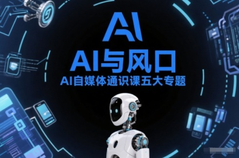 AI自媒体通识课五大专题，AI基础操作篇+AI生活娱乐篇+AI职场提效篇+AI自媒体实操篇+账号创作工具篇-御文网