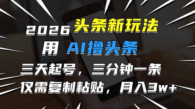 2026最新头条玩法，用AI撸头条，3天必起号，3分钟1条，只需要复制粘贴，简单月入3W+-御文网