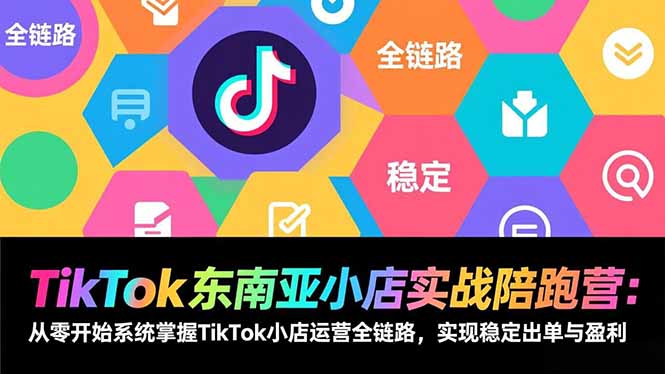 TikTok东南亚小店实战陪跑营：从零开始系统掌握TikTok小店运营全链路，实现稳定出单与盈利-御文网