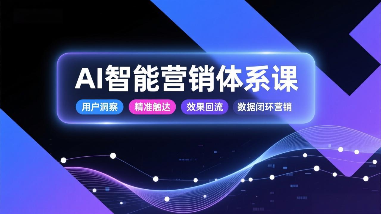 AI智能营销体系课，从用户洞察、精准触达到效果回流的数据闭环营销，提升整体营销效率与转化率-御文网