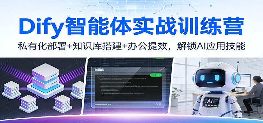 Dify智能体实战训练营：私有化部署+知识库搭建+办公提效，解锁AI应用技能-御文网