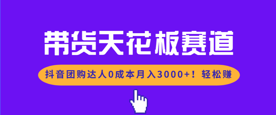 带货天花板赛道，抖音团购达人0成本月入3000+!轻松赚-御文网