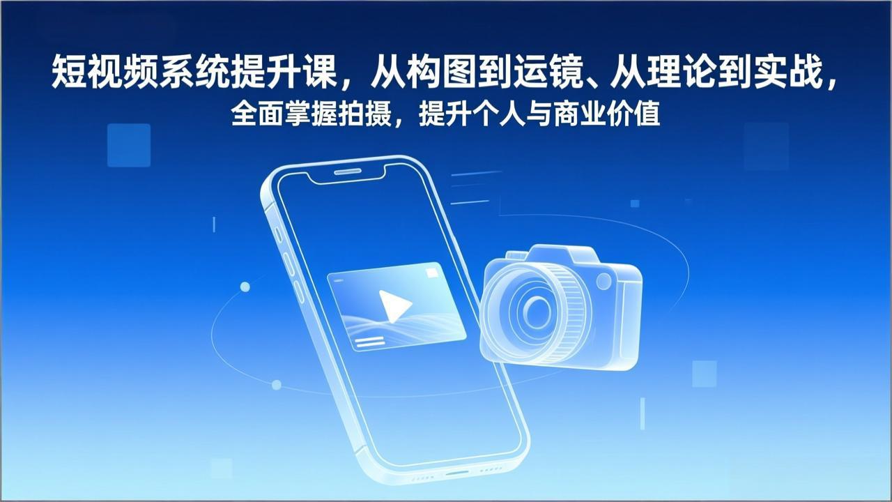 短视频系统提升课，从构图到运镜、从理论到实战，全面掌握拍摄，提升个人与商业价值-御文网