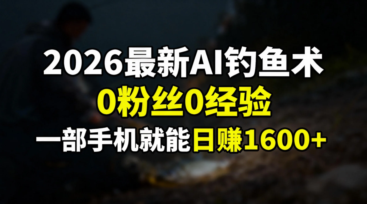 2026最新AI钓鱼术:0粉丝0经验，一部手机就能开启赚钱模式-御文网