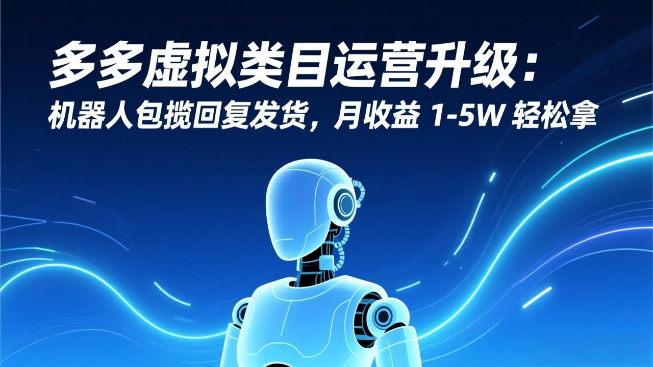 多多虚拟类目运营升级：机器人包揽回复发货，月收益 1-5W 轻松拿-御文网