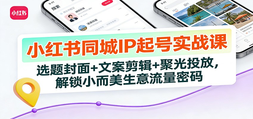 小红书同城IP起号实战课：选题封面+文案剪辑+聚光投放，解锁小而美生意流量密码-御文网