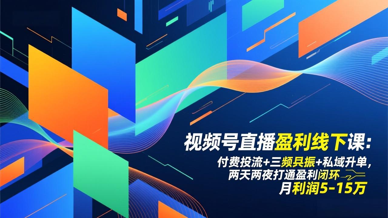 视频号直播盈利线下课：付费投流+三频共振+私域升单，两天两夜打通盈利闭环，月利润5-15万-御文网