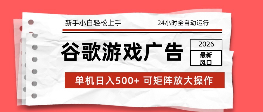2026最新谷歌游戏广告 单机日入500+ 24小时全自动运行，新手小白轻松玩转-御文网