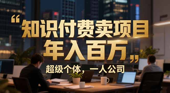 从0到年入百万：超级个体实战心得公开，个人IP×精准引流×成交系统全拆解-御文网