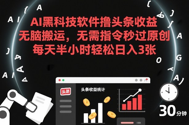 AI黑科技软件撸头条收益，无脑搬运，无需指令秒过原创，每天半小时轻松日入3张【揭秘】-御文网