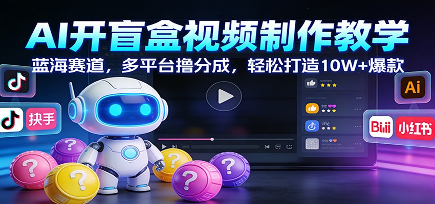 AI开盲盒视频制作教学：蓝海赛道，多平台撸分成，轻松打造10W+爆款-御文网