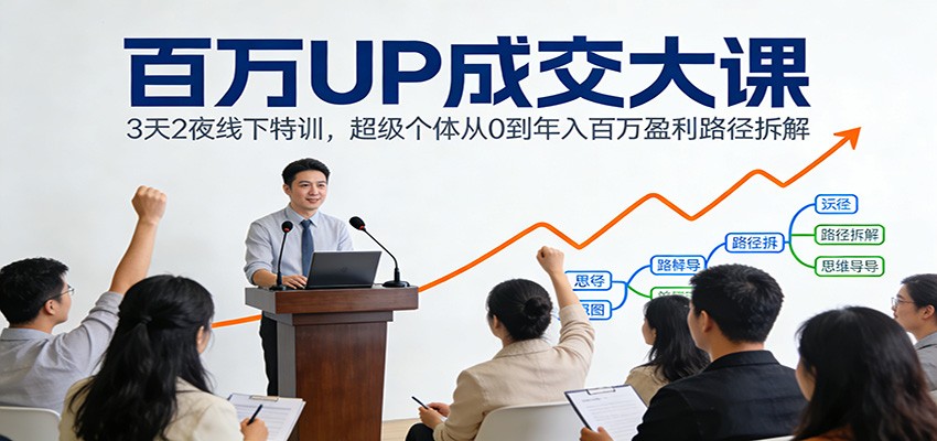 百万UP成交大课：3天2夜线下特训，超级个体从0到年入百万盈利路径拆解-御文网