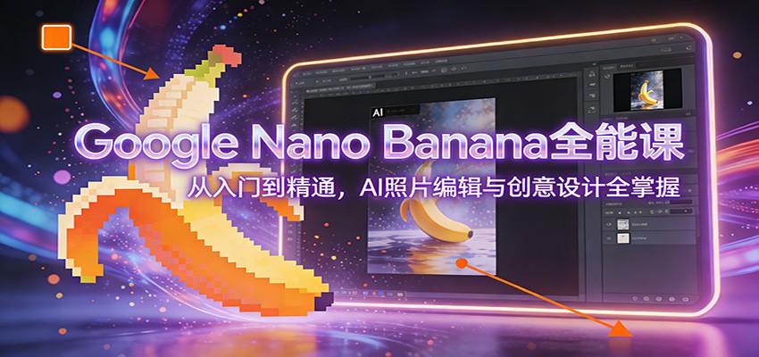 Google Nano Banana全能课：从入门到精通，AI照片编辑与创意设计全掌握-御文网