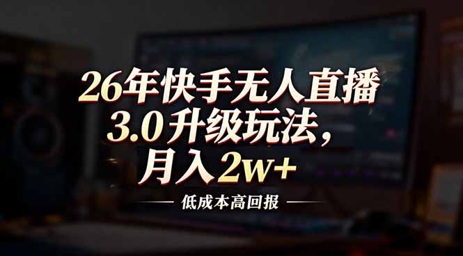 26年快手无人直播3.0升级玩法，低成本高回报，月入2w+-御文网