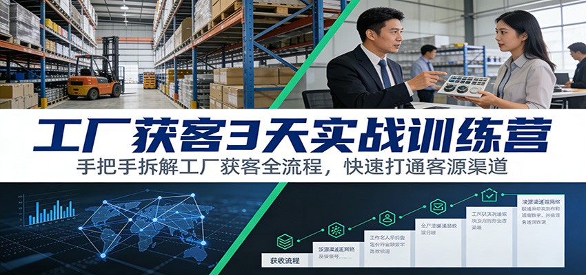 工厂获客3天实战训练营：手把手拆解工厂获客全流程，快速打通客源渠道-御文网