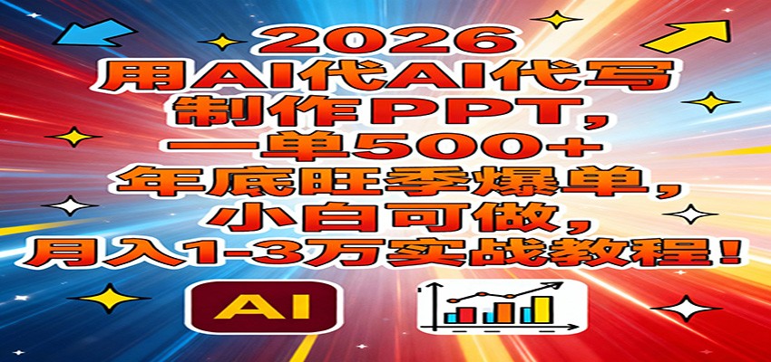 2026用AI代写制作PPT，一单500+，年底旺季爆单，小白可做，月入1-3万实战教程-御文网