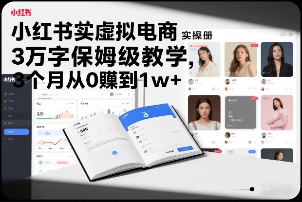 小红书虚拟电商实操手册，3万字保姆级教学，3个月从0賺到1w+-御文网