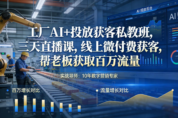 工厂AI+投放获客私教班，三天直播课，线上微付费获客，帮老板获取百万流量-御文网