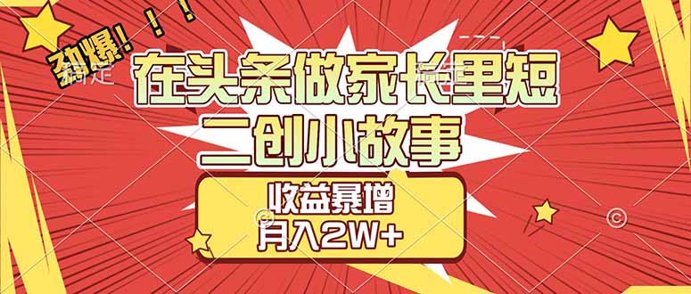 【劲爆】在头条做家长里短二创小故事，收益暴增，月入2W+-御文网