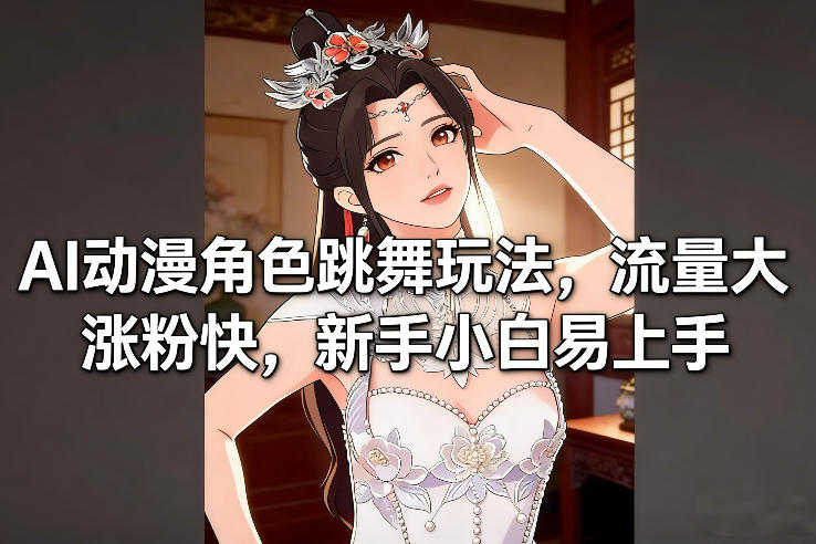 AI动漫角色跳舞玩法，流量大涨粉快，新手小白易上手-御文网