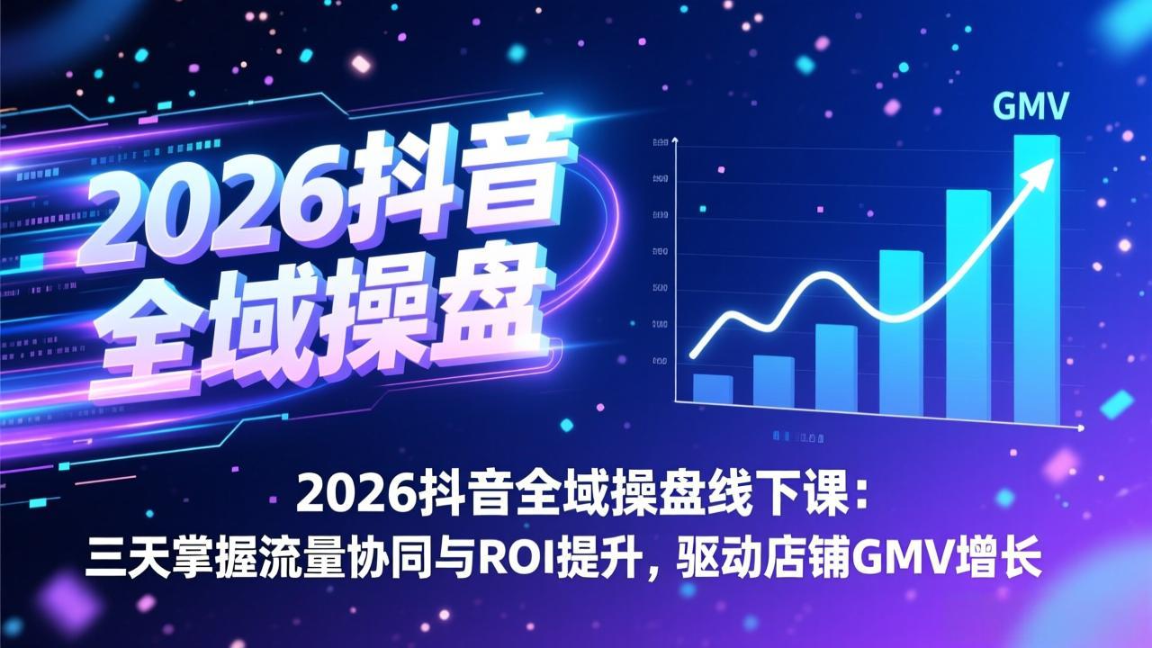 2026抖音全域操盘线下课：三天掌握流量协同与ROI提升，驱动店铺GMV增长-御文网