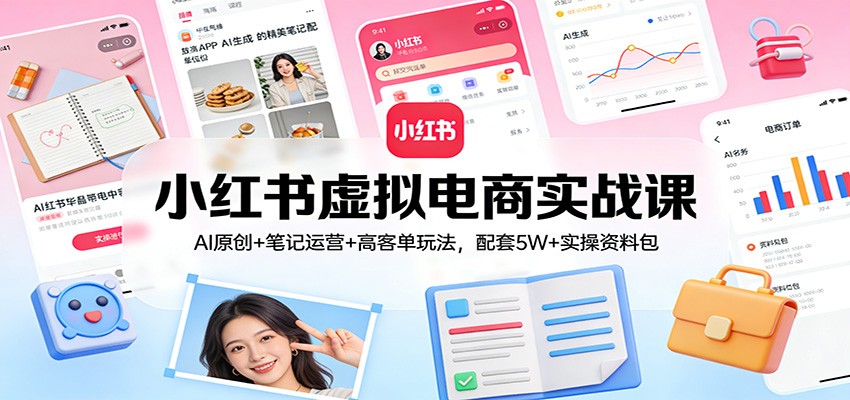 小红书虚拟电商实战课：AI原创+笔记运营+高客单玩法，配套5W+实操资料包-御文网