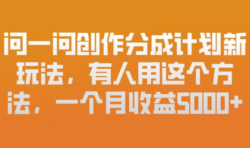 问一问创作分成计划新玩法，有人用这个方法，一个月收益5k，新手友好，有微信就能做【揭秘】-御文网