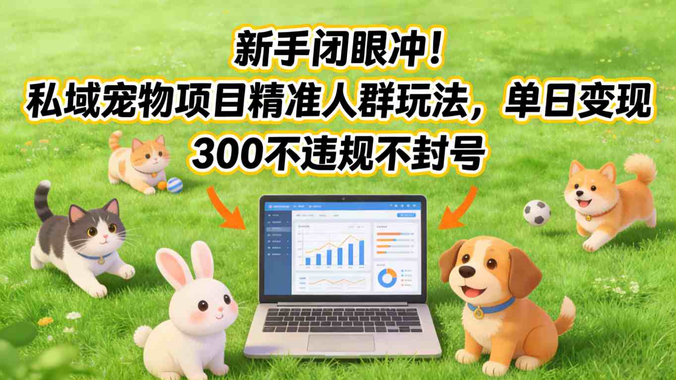 新手闭眼冲！私域宠物项目精准人群玩法，单日变现3张不违规不封号-御文网