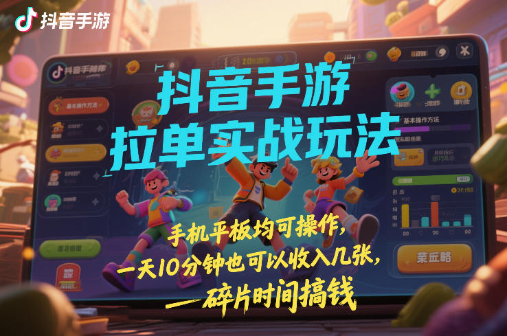 抖音手游拉单实战玩法，手机平板均可操作，一天10分钟也可以收入几张，碎片时间搞钱【揭秘】-御文网