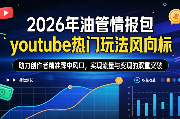 2026年油管情报包，youtube热门玩法风向标，助力创作者精准踩中风口，实现流量与变现的双重突破-御文网