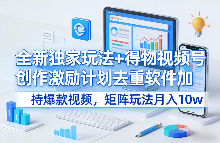 全新独家玩法+得物视频号创作激励计划去重软件加持爆款视频，矩阵玩法月入10w+【揭秘】-御文网