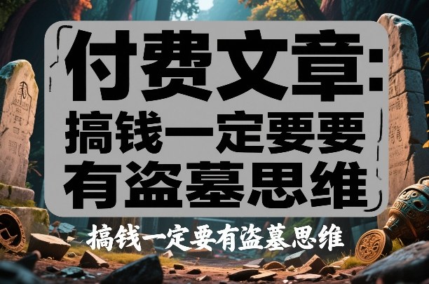 付费文章：搞钱一定要有盗墓思维-御文网