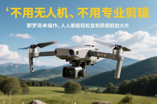 不用无人机、不用专业剪辑，即梦简单操作，人人都能轻松复刻质感航拍大片-御文网