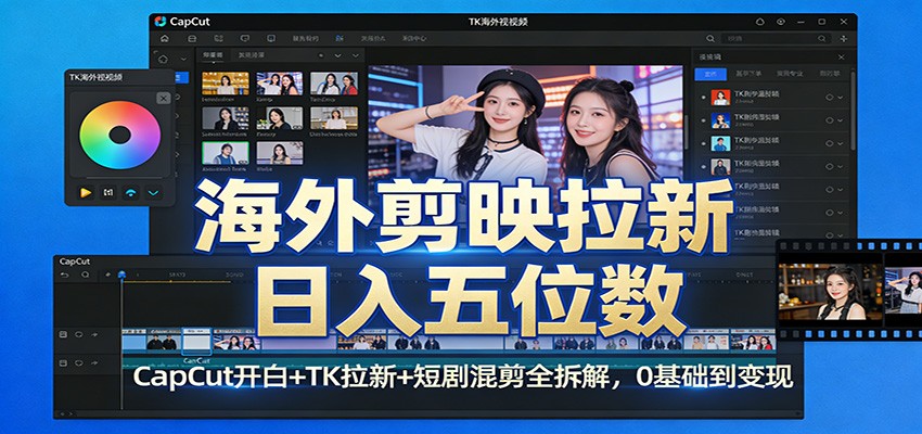 海外剪映拉新日入五位数：CapCut开白+TK拉新+短剧混剪全拆解，0基础到变现-御文网