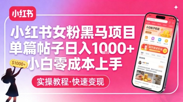 小红书女粉黑马项目，单篇帖子日入1k+，小白零成本上手-御文网