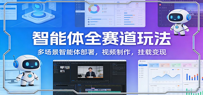 智能体全赛道玩法：多场景智能体部署，视频制作，挂载变现-御文网