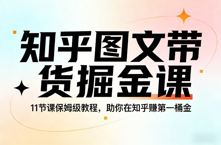 知乎图文带货掘金课，11节课保姆级教程，助你在知乎賺第一桶金-御文网
