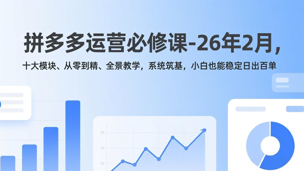 拼多多运营必修课-26年2月，十大模块、从零到精、全景教学，系统筑基，小白也能稳定日出百单-御文网