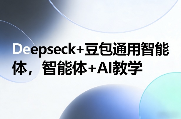 Deepseck+豆包通用智能体，智能体+AI教学-御文网