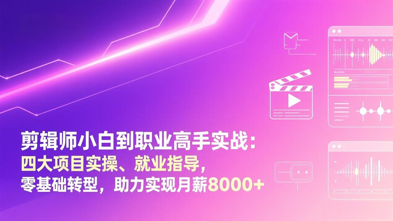 剪辑师小白到职业高手实战：四大项目实操、就业指导，零基础转型，助力实现月薪8000+-御文网