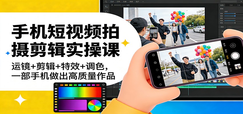 手机短视频拍摄剪辑实操课：运镜+剪辑+特效+调色，一部手机做出高质量作品-御文网