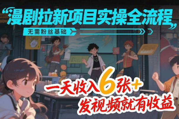 漫剧拉新项目实操全流程，无需粉丝基础，一天收入6张+，发视频就有收益-御文网