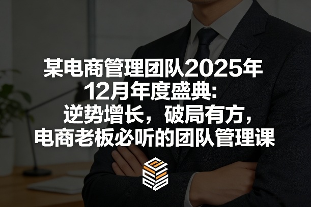 某电商管理团队2025年12月年度盛典：逆势增长，破局有方，电商老板必听的团队管理课-御文网