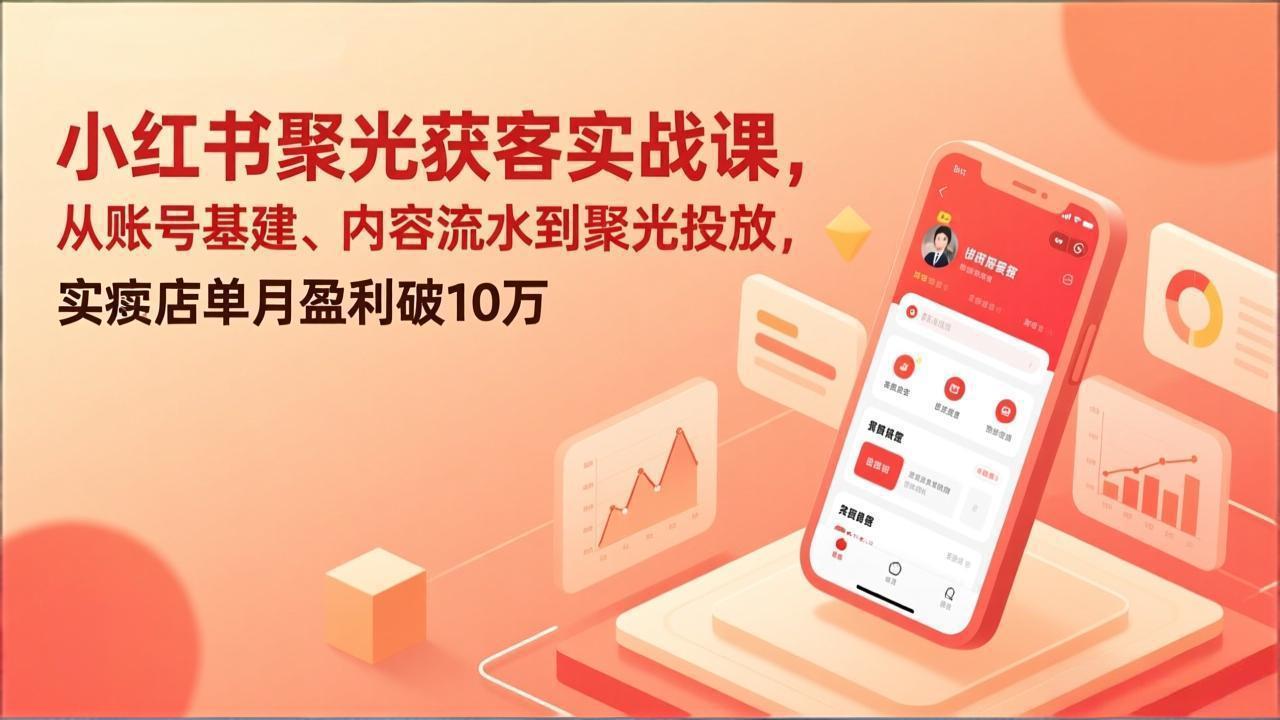 小红书聚光获客实战课，从账号基建、内容流水到聚光投放，实体店单月盈利破10万-御文网