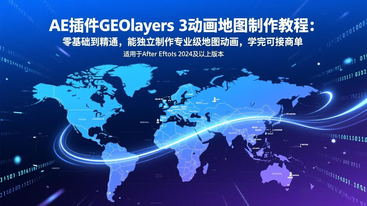 AE插件GEOlayers 3动画地图制作教程：零基础到精通，能独立制作专业级地图动画，学完可接商单-御文网
