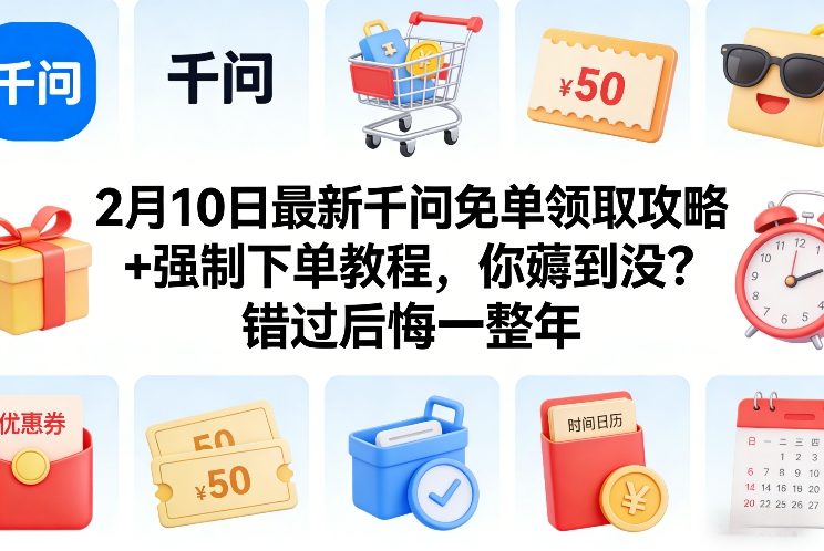 2月10日最新千问免单领取攻略+强制下单教程，你薅到没？错过后悔一整年-御文网