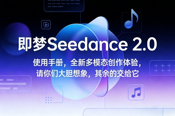即梦Seedance 2.0使用手册，全新多模态创作体验，请你们大胆想象，其余的交给它-御文网